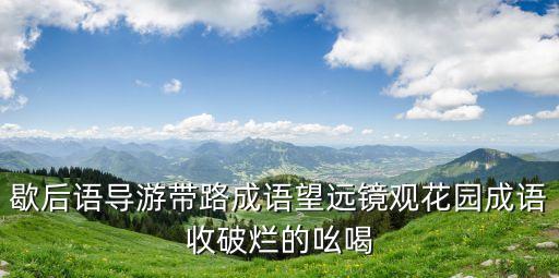 歇后語導游帶路成語望遠鏡觀花園成語收破爛的吆喝