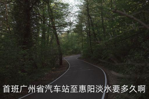 首班廣州省汽車站至惠陽淡水要多久啊