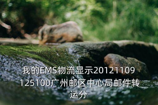 我的EMS物流顯示20121109 125100廣州郵區(qū)中心局郵件轉(zhuǎn)運(yùn)分