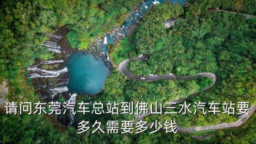 東莞總站到三水班次，東莞總站到三水車站最早班車是幾點(diǎn)大概幾點(diǎn)鐘一趟車