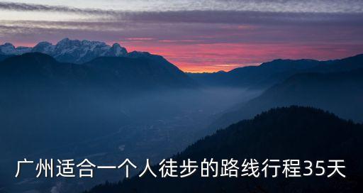 廣州適合一個(gè)人徒步的路線行程35天