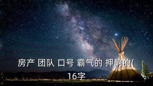 房產(chǎn) 團(tuán)隊 口號 霸氣的 押韻的(16字