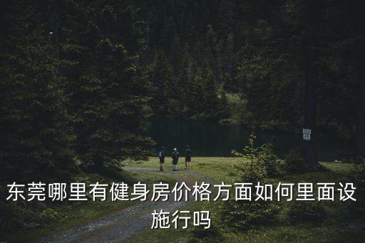 東莞哪里有健身房價格方面如何里面設施行嗎