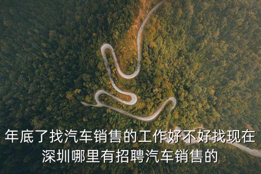 深圳賣車招聘，做汽車銷售這個行業怎么樣一般要求些什么深圳哪里有招汽車銷售