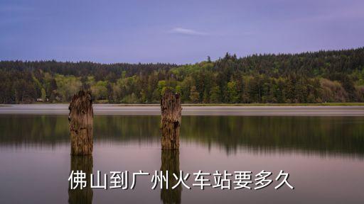 佛山到廣州火車站要多久