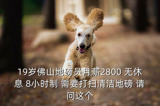19歲佛山地磅員月薪2800 無休息 8小時(shí)制 需要打掃清潔地磅 請(qǐng)問這個(gè)