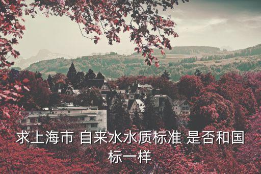 上海市二次供水水質檢測標準，求上海市 自來水水質標準 是否和國標一樣