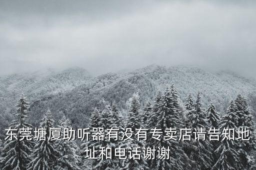 東莞維修助聽器電話，東莞助聽器老年人助聽器