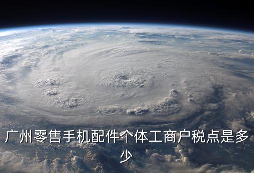 廣州零售手機配件個體工商戶稅點是多少