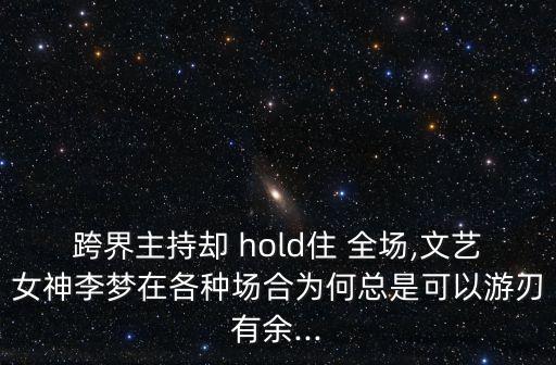 跨界主持卻 hold住 全場,文藝女神李夢在各種場合為何總是可以游刃有余...