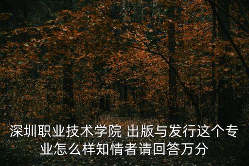 深圳職業技術學院 出版與發行這個專業怎么樣知情者請回答萬分