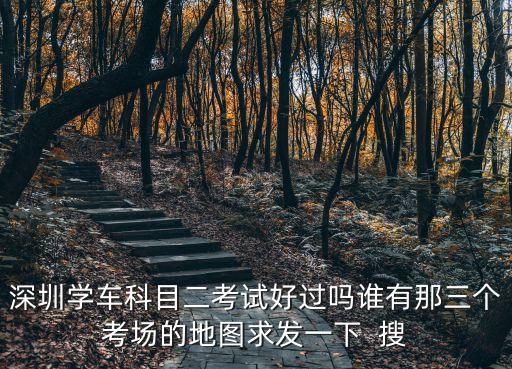 深圳學車科目二考試好過嗎誰有那三個考場的地圖求發一下  搜