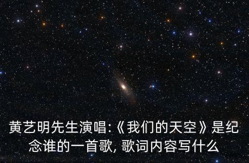 黃藝明先生演唱:《我們的天空》是紀念誰的一首歌, 歌詞內容寫什么