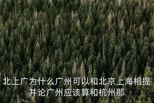 北上廣為什么廣州可以和北京上海相提并論廣州應(yīng)該算和杭州那