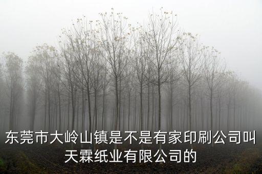 東莞市大嶺山鎮(zhèn)是不是有家印刷公司叫天霖紙業(yè)有限公司的