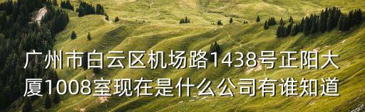 廣州市順迪貿易有限公司，廣州市白云區機場路1438號正陽大廈1008室現在是什么公司有誰知道