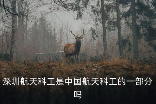 深圳 中國航天科工集團，深圳航天科工是中國航天科工的一部分嗎