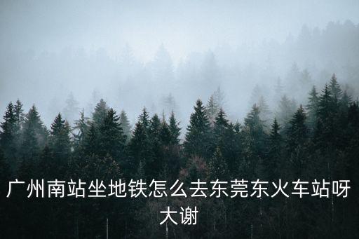 從廣州南站到東莞東站，如何從廣州南站坐地鐵到東莞東站