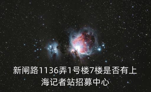 上海市編輯記者考試中心，新閘路1136弄1號樓7樓是否有上海記者站招募中心