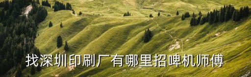 找深圳印刷廠有哪里招啤機師傅