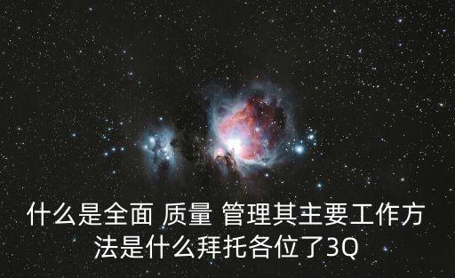 什么是全面 質量 管理其主要工作方法是什么拜托各位了3Q