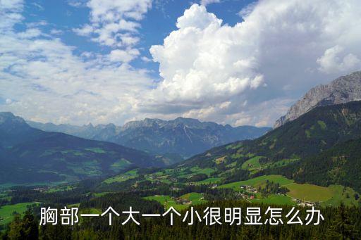  胸部一個大一個小很明顯怎么辦