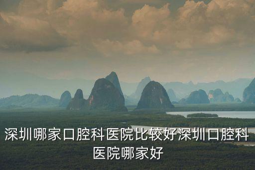 深圳哪家口腔科醫(yī)院比較好深圳口腔科醫(yī)院哪家好