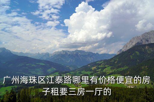 廣州海珠區江泰路哪里有價格便宜的房子租要三房一廳的