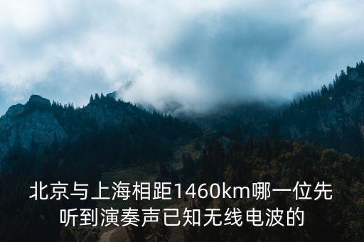 北京與上海相距1460km哪一位先聽到演奏聲已知無線電波的