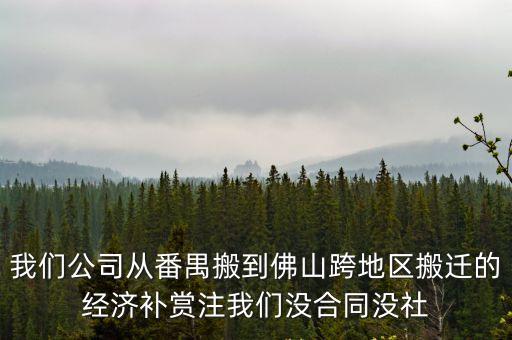 我們公司從番禺搬到佛山跨地區(qū)搬遷的經(jīng)濟(jì)補(bǔ)賞注我們沒合同沒社