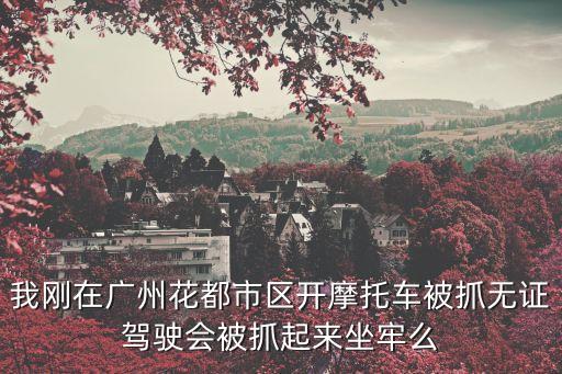 廣州無證駕駛會被起訴嗎，你同伙計問下在廣州無證駕駛摩托車被開了單會影響茂名的小