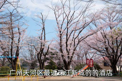 廣州天河區(qū)最近珠江新城的的酒店