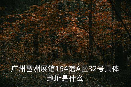 廣州琶洲展館154館A區32號具體地址是什么