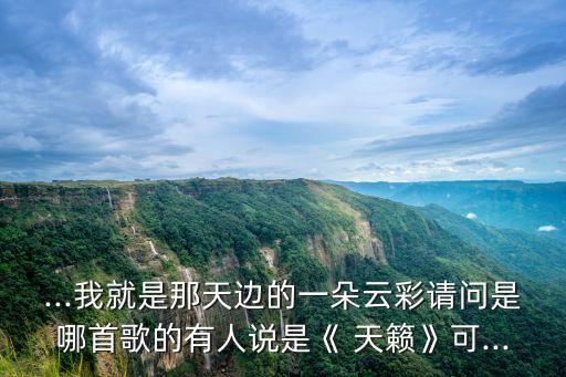 ...我就是那天邊的一朵云彩請問是哪首歌的有人說是《 天籟》可...