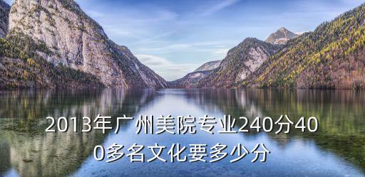 2013年廣州美院專業240分400多名文化要多少分