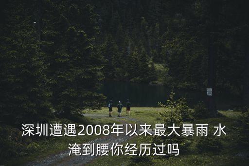 深圳 暴雨 毫米，深圳遭遇2008年以來最大暴雨 水淹到腰你經歷過嗎