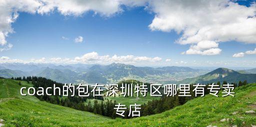 coach的包在深圳特區哪里有專賣專店