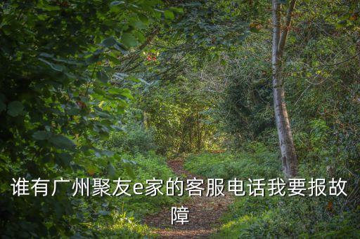 廣州聚友寬帶投訴電話，誰有廣州聚友e家的客服電話我要報故障