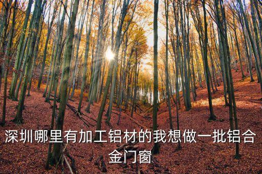 深圳哪里有加工鋁材的我想做一批鋁合金門窗