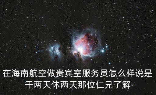 海航貴賓休息室 深圳，在海南航空做貴賓室服務員怎么樣說是干兩天休兩天那位仁兄了解