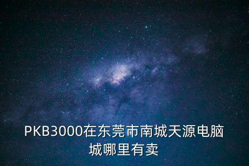 PKB3000在東莞市南城天源電腦城哪里有賣