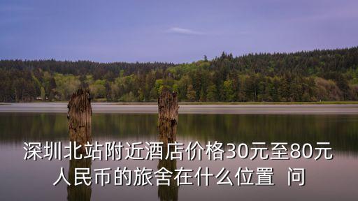 深圳北站附近酒店價格30元至80元人民幣的旅舍在什么位置  問