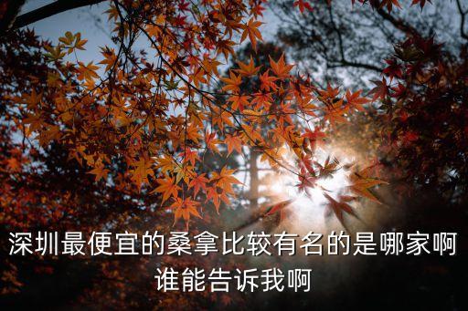 深圳最便宜的桑拿比較有名的是哪家啊誰能告訴我啊
