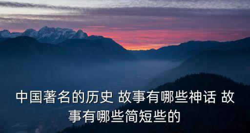 中國著名的歷史 故事有哪些神話 故事有哪些簡短些的