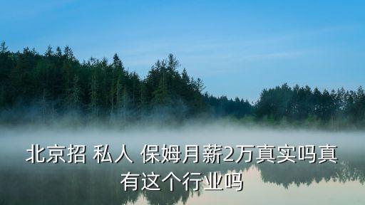 北京招 私人 保姆月薪2萬(wàn)真實(shí)嗎真有這個(gè)行業(yè)嗎