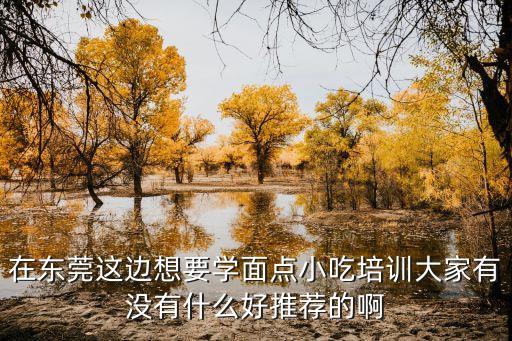 在東莞這邊想要學面點小吃培訓大家有沒有什么好推薦的啊