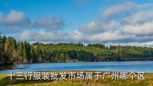 廣州十三行服裝是哪個(gè)區(qū)，廣州的十三行在那個(gè)區(qū)