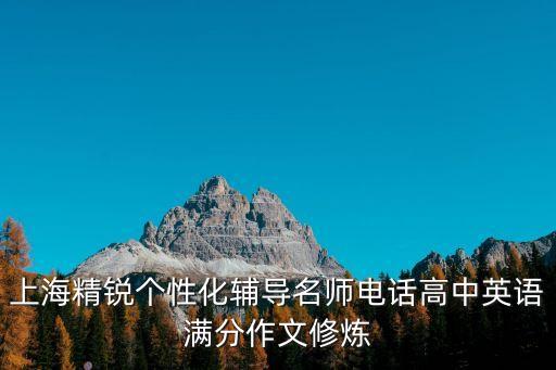 上海精銳個(gè)性化輔導(dǎo)名師電話(huà)高中英語(yǔ)滿(mǎn)分作文修煉