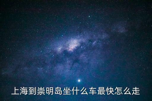 上海市區去崇明島最快，上海浦東去崇明島乘什么最快最方便