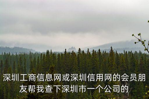 深圳工商信息網或深圳信用網的會員朋友幫我查下深圳市一個公司的